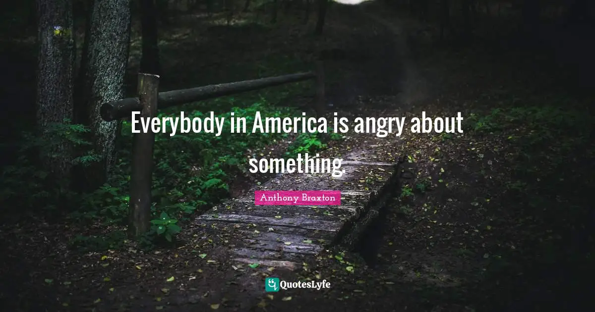 Everybody in America is angry about something.