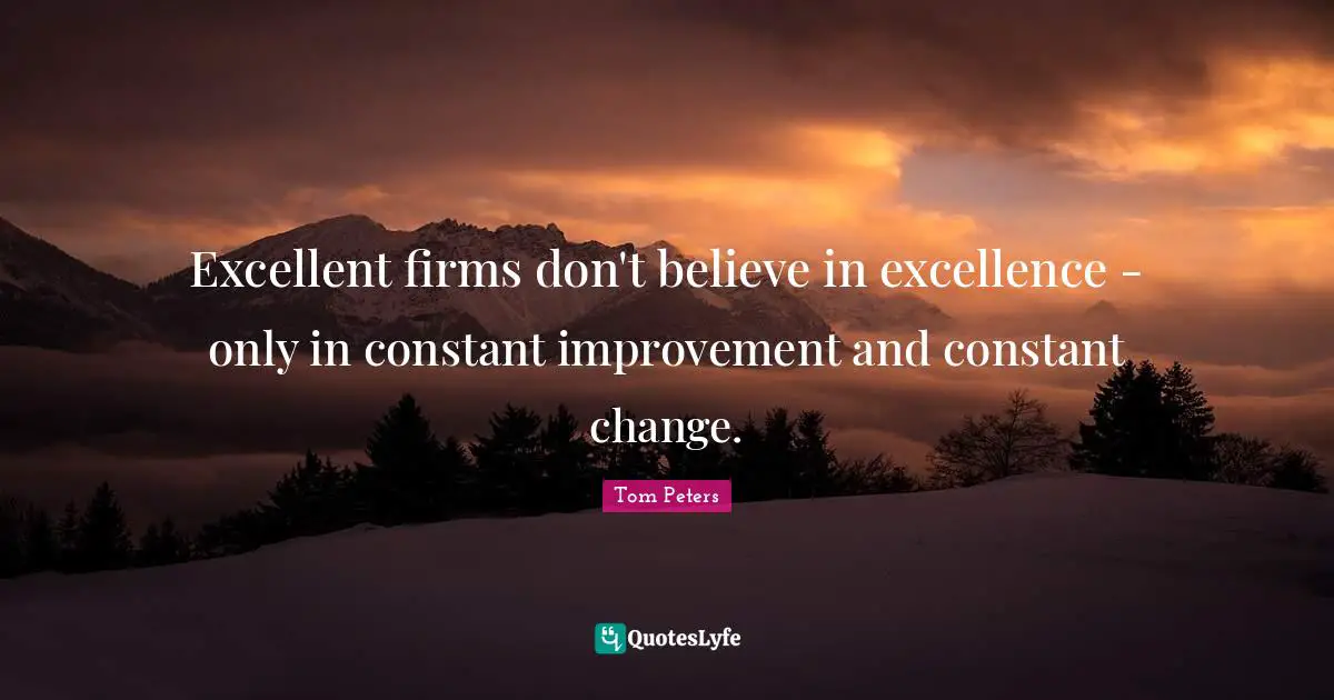 Excellent firms don't believe in excellence - only in constant improvement and constant change.