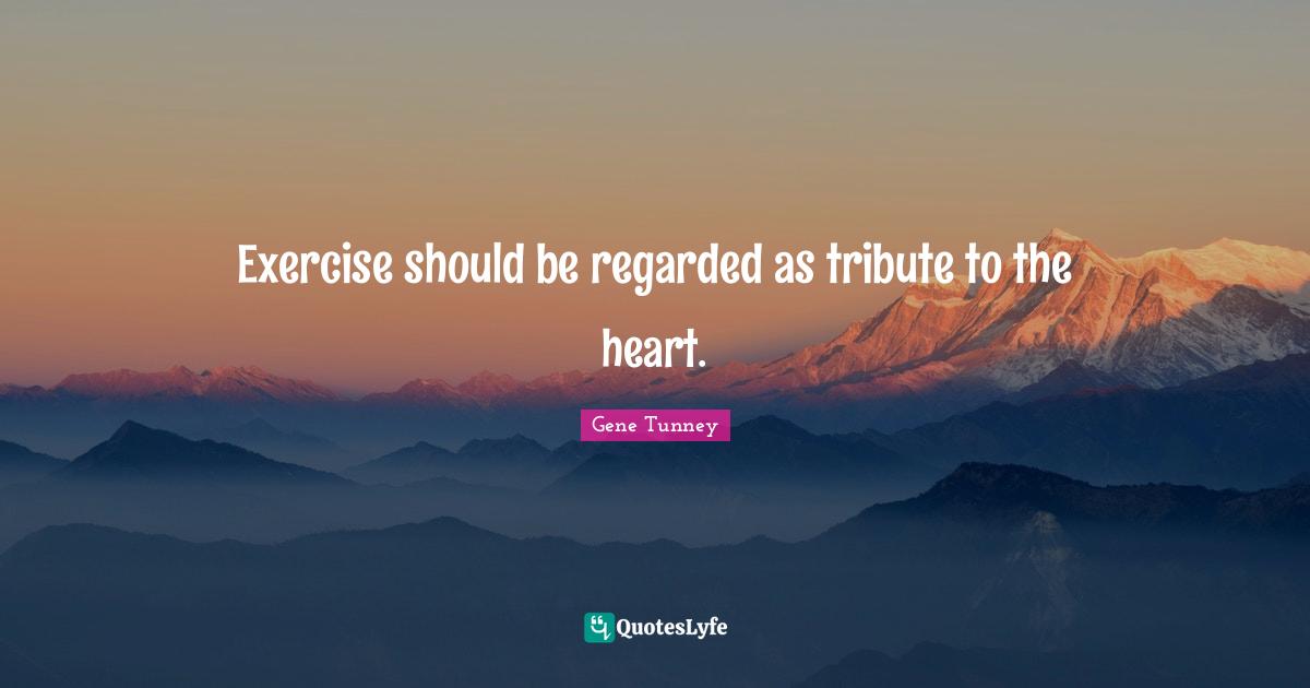 Exercise should be regarded as tribute to the heart.