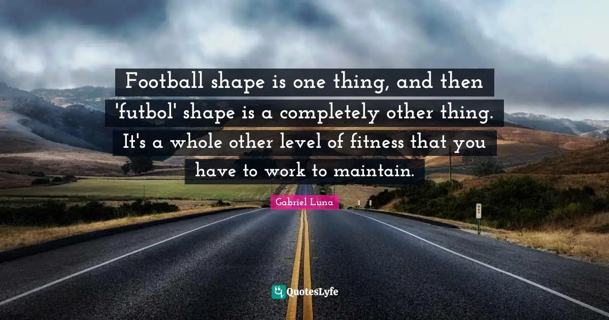 Football shape is one thing, and then 'futbol' shape is a completely other thing. It's a whole other level of fitness that you have to work to maintain.