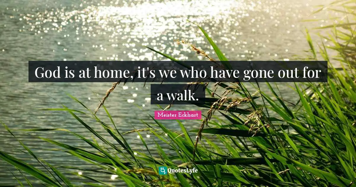Meister Eckhart Quotes: "God is at home, it's we who have gone out for a walk."