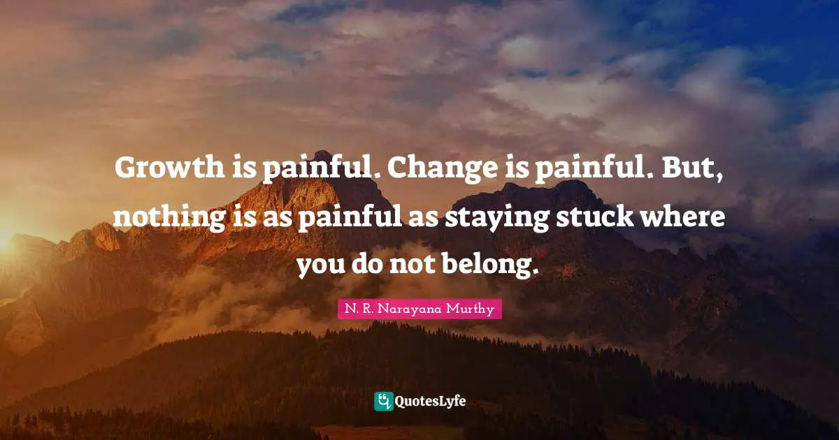 N. R. Narayana Murthy Quotes: Growth is painful. Change is painful. But, nothing is as painful as staying stuck where you do not belong.
