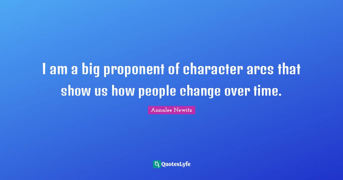 I am a big proponent of character arcs that show us how people change over time.