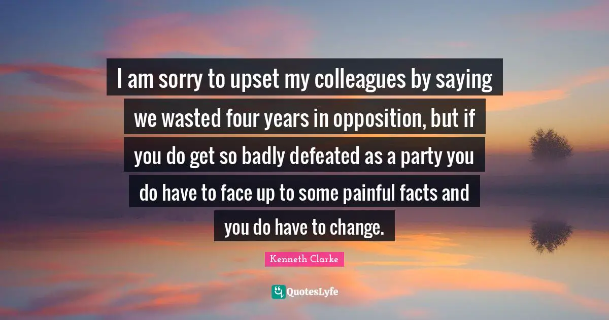I am sorry to upset my colleagues by saying we wasted four years in opposition, but if you do get so badly defeated as a party you do have to face up to some painful facts and you do have to change.