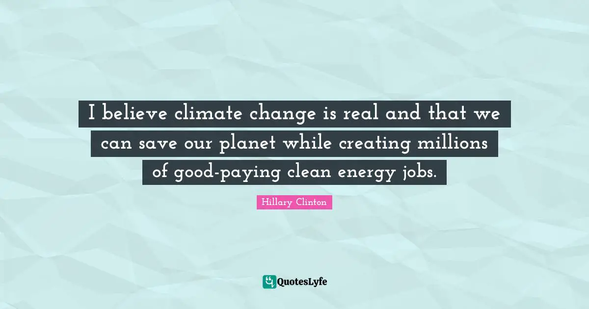I believe climate change is real and that we can save our planet while creating millions of good-paying clean energy jobs.