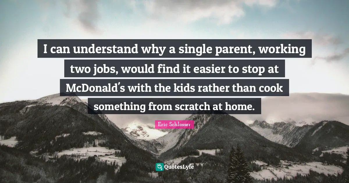 I can understand why a single parent, working two jobs, would find it easier to stop at McDonald's with the kids rather than cook something from scratch at home.