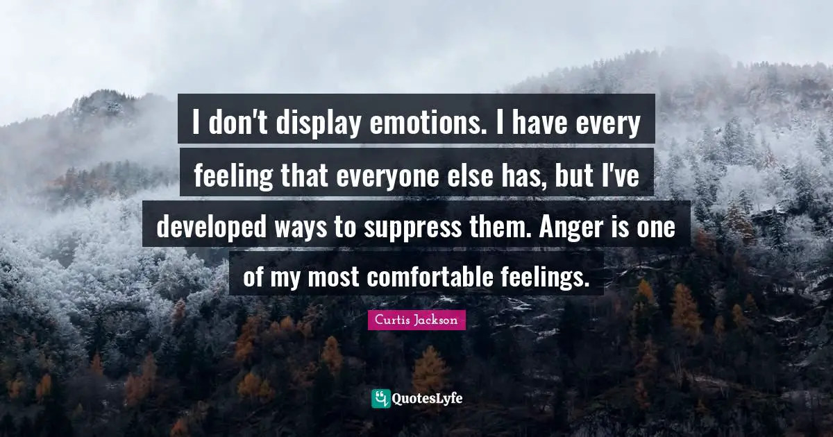 Curtis Jackson Quotes: "I don't display emotions. I have every feeling that everyone else has, but I've developed ways to suppress them. Anger is one of my most comfortable feelings."