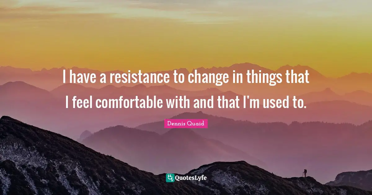 Resistance Quotes: "I have a resistance to change in things that I feel comfortable with and that I'm used to."