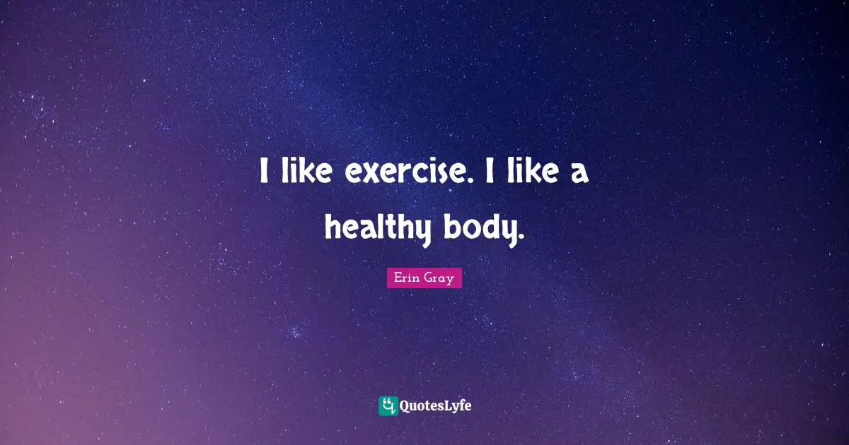 I like exercise. I like a healthy body.