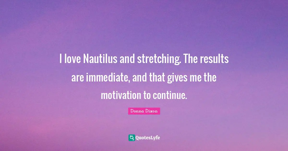 A. C. Dixon Quotes: "I love Nautilus and stretching. The results are immediate, and that gives me the motivation to continue."