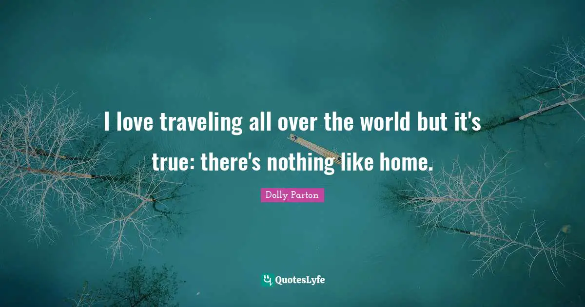 I love traveling all over the world but it's true: there's nothing like home.