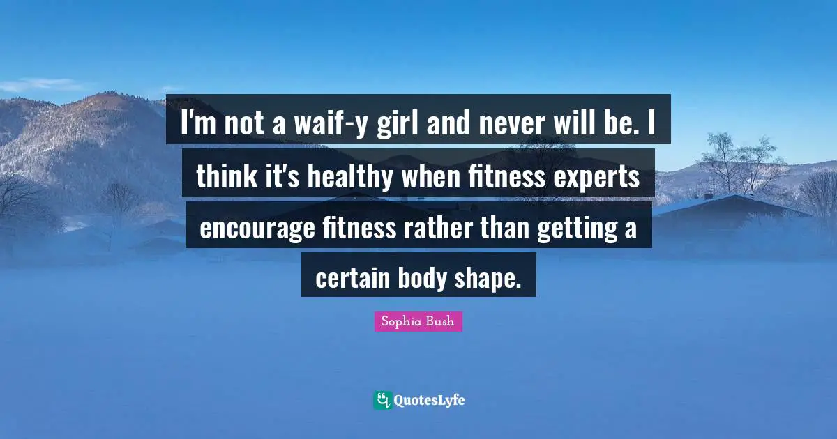 I'm not a waif-y girl and never will be. I think it's healthy when fitness experts encourage fitness rather than getting a certain body shape.