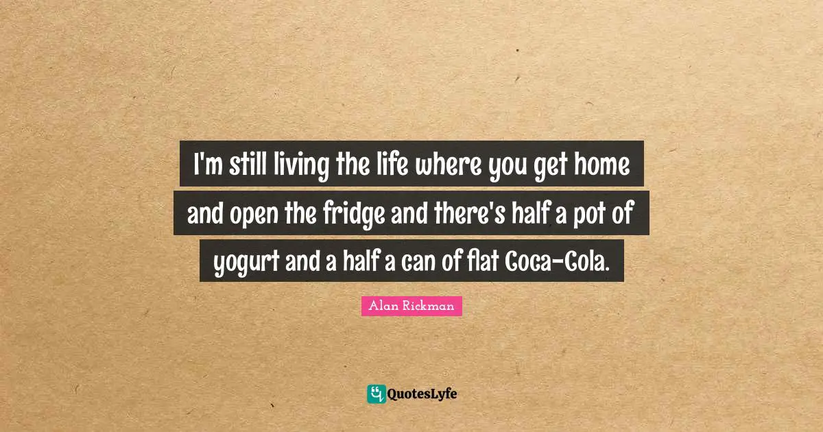 Living Life Quotes: "I'm still living the life where you get home and open the fridge and there's half a pot of yogurt and a half a can of flat Coca-Cola."