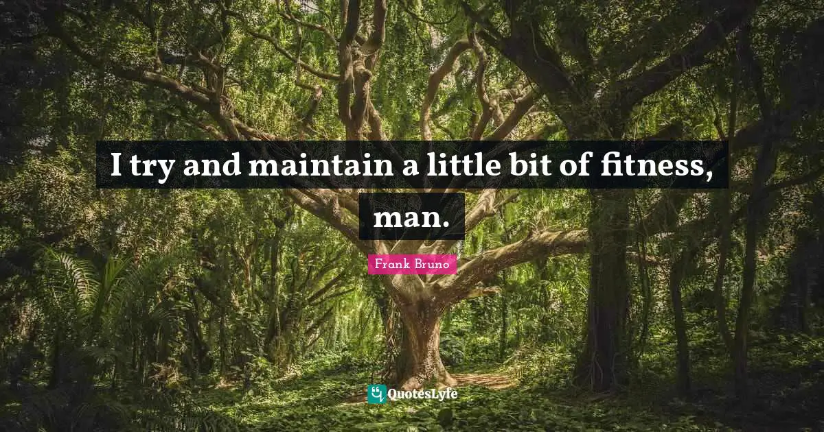 Frank Bruno Quotes: "I try and maintain a little bit of fitness, man."