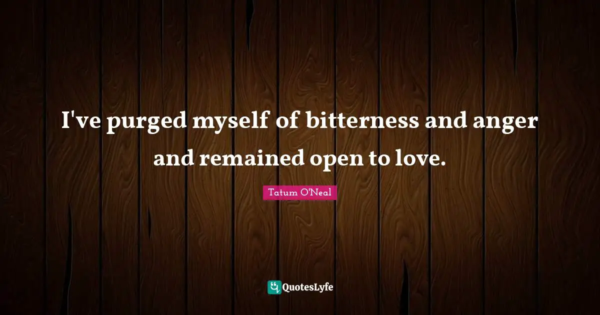 I've purged myself of bitterness and anger and remained open to love.