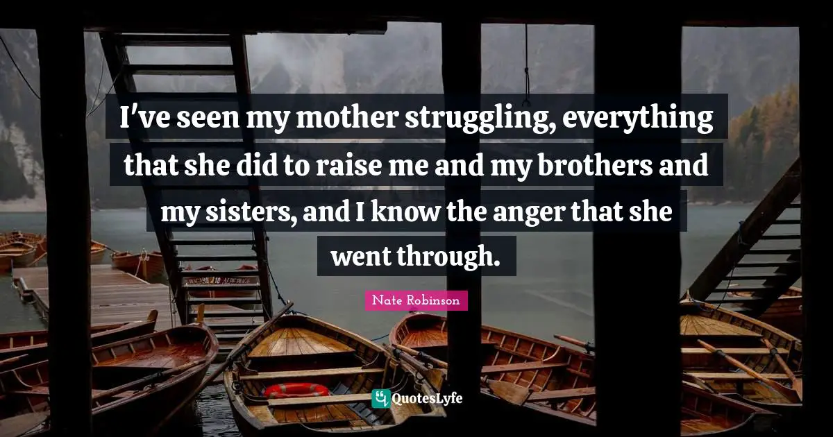 Nate Robinson Quotes: "I've seen my mother struggling, everything that she did to raise me and my brothers and my sisters, and I know the anger that she went through."