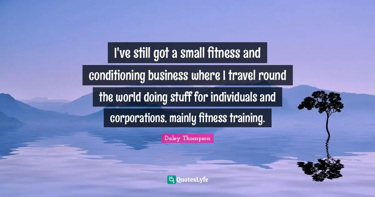 I've still got a small fitness and conditioning business where I travel round the world doing stuff for individuals and corporations, mainly fitness training.