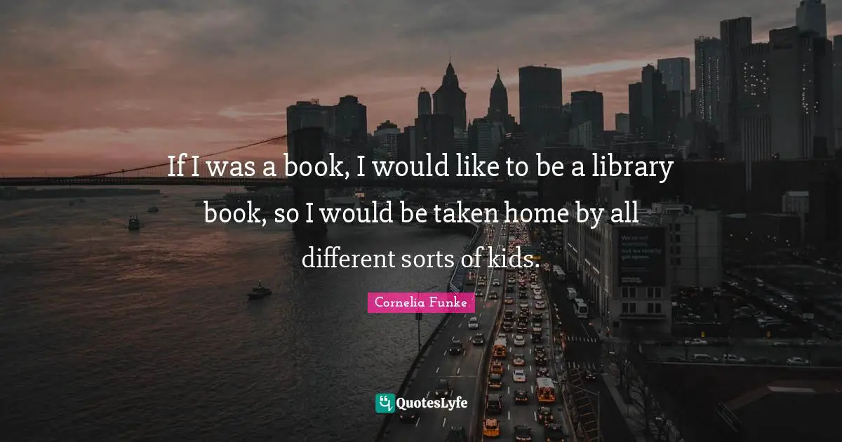 If I was a book, I would like to be a library book, so I would be taken home by all different sorts of kids.