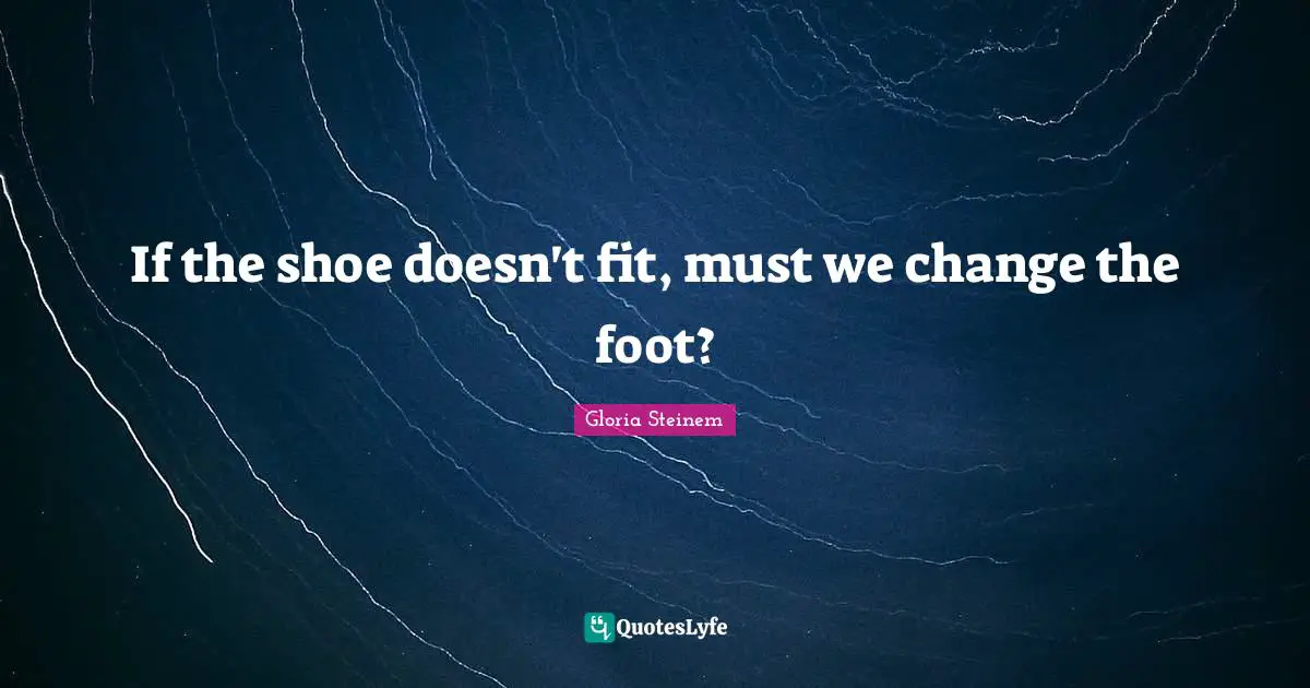If the shoe doesn't fit, must we change the foot?