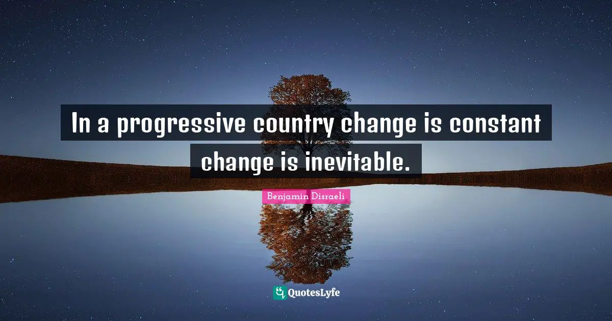 In a progressive country change is constant change is inevitable.