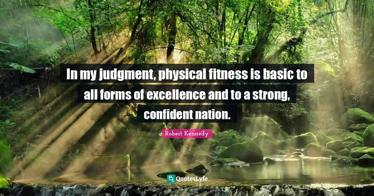 Robert Kennedy Quotes: In my judgment, physical fitness is basic to all forms of excellence and to a strong, confident nation.
