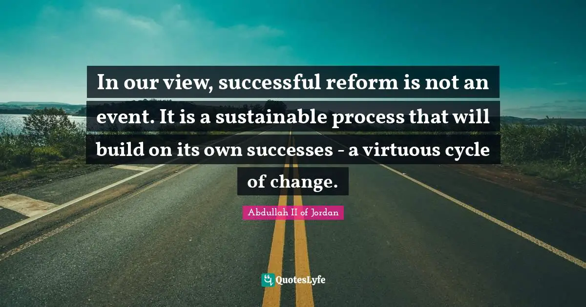 In our view, successful reform is not an event. It is a sustainable process that will build on its own successes - a virtuous cycle of change.