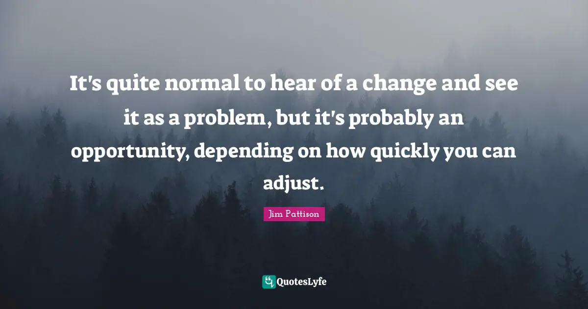 It's quite normal to hear of a change and see it as a problem, but it's probably an opportunity, depending on how quickly you can adjust.