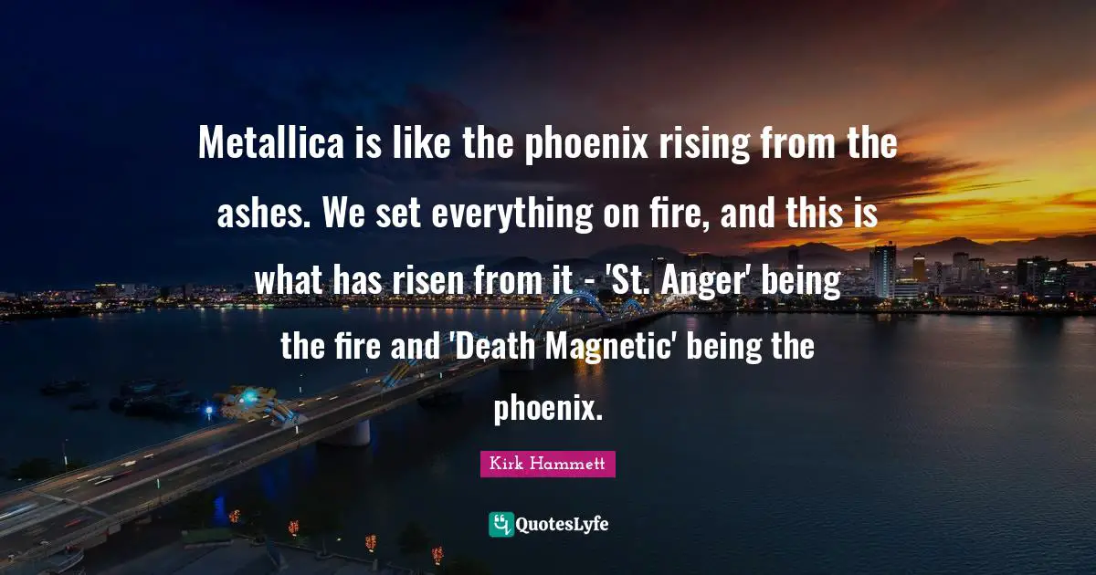 Metallica Is Like The Phoenix Rising From The Ashes We Set Everything Quote By Kirk Hammett Quoteslyfe