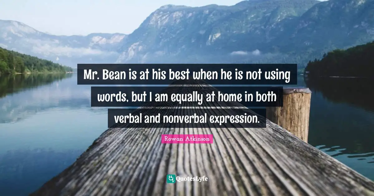 Rowan Atkinson Quotes: "Mr. Bean is at his best when he is not using words, but I am equally at home in both verbal and nonverbal expression."