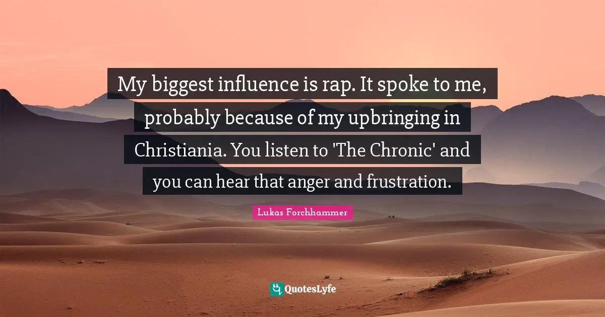 My biggest influence is rap. It spoke to me, probably because of my upbringing in Christiania. You listen to 'The Chronic' and you can hear that anger and frustration.