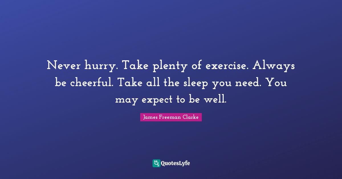 Never hurry. Take plenty of exercise. Always be cheerful. Take all the sleep you need. You may expect to be well.