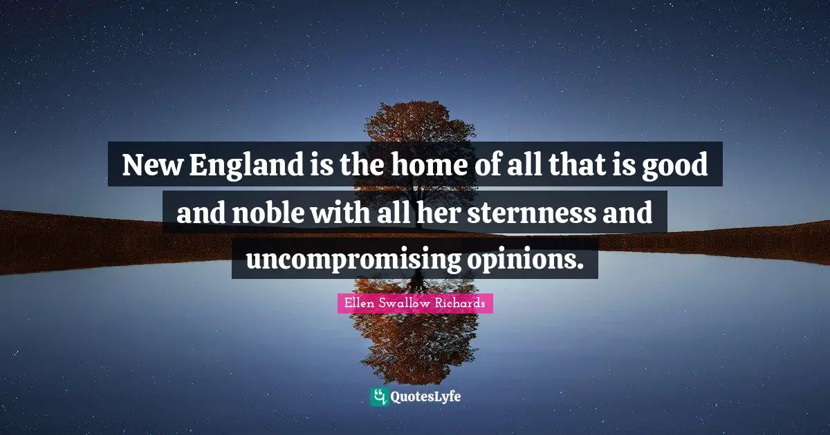 Opinions Quotes: "New England is the home of all that is good and noble with all her sternness and uncompromising opinions."