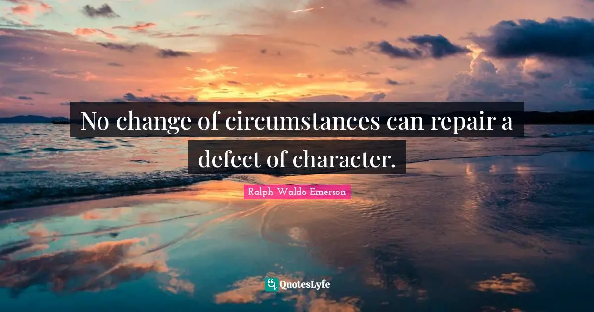 No change of circumstances can repair a defect of character.