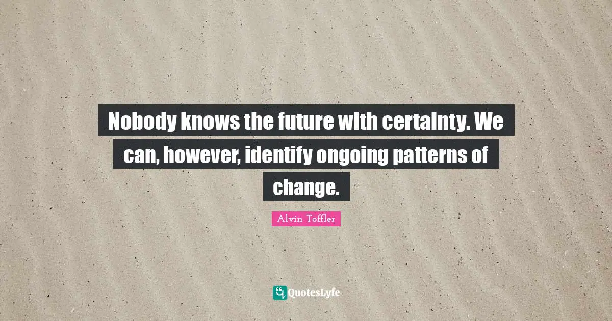 Nobody knows the future with certainty. We can, however, identify ongoing patterns of change.