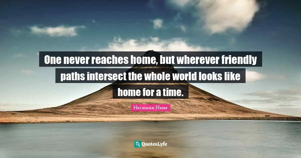 Paths Quotes: "One never reaches home, but wherever friendly paths intersect the whole world looks like home for a time."