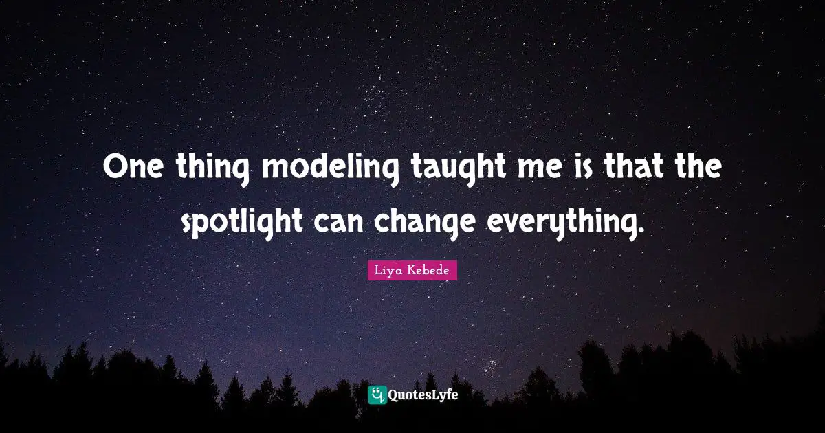 One thing modeling taught me is that the spotlight can change everything.