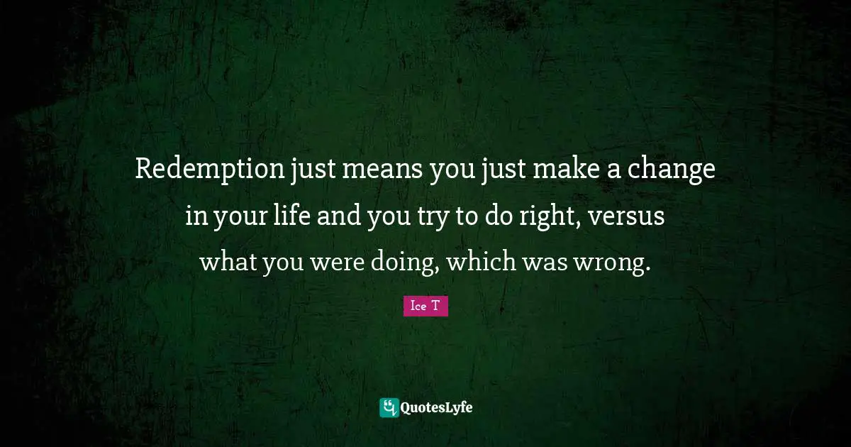 Redemption just means you just make a change in your life and you try to do right, versus what you were doing, which was wrong.