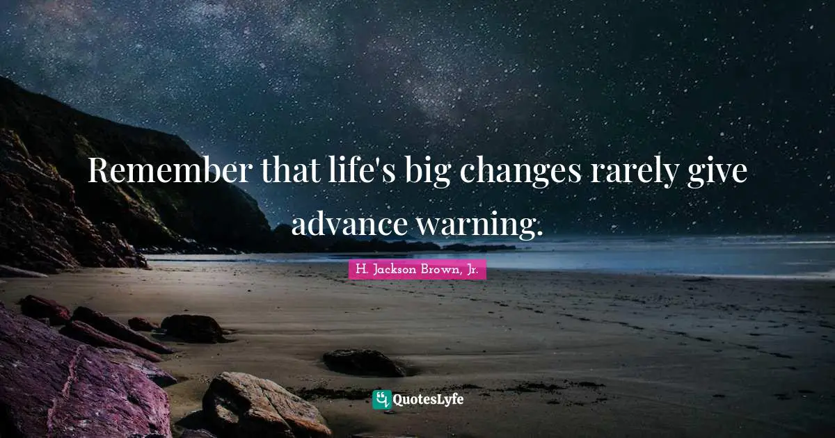 H. Jackson Brown, Jr. Quotes: Remember that life's big changes rarely give advance warning.