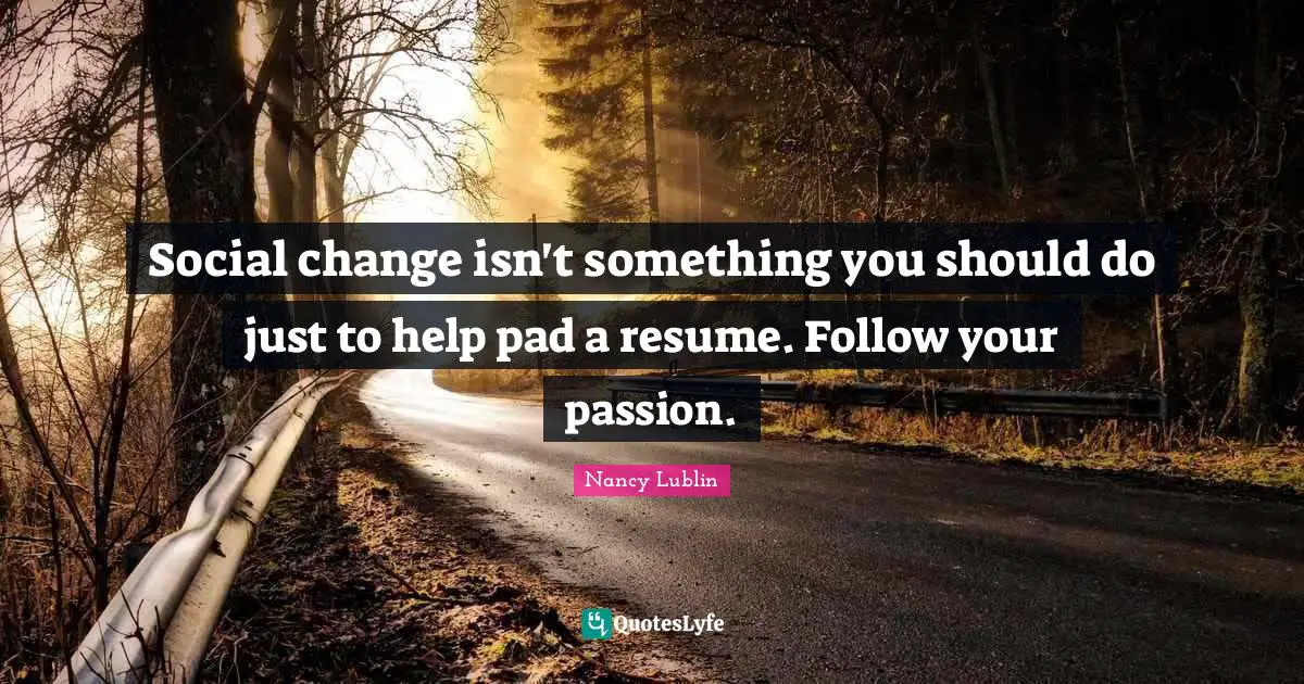 Social change isn't something you should do just to help pad a resume. Follow your passion.