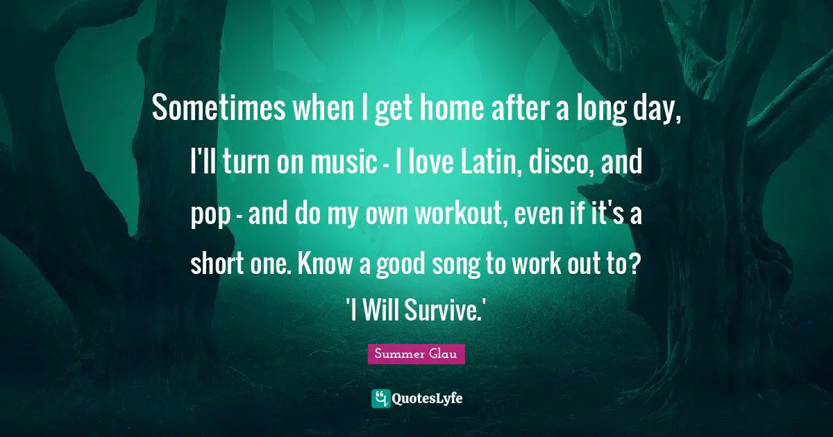 Sometimes when I get home after a long day, I'll turn on music - I love Latin, disco, and pop - and do my own workout, even if it's a short one. Know a good song to work out to? 'I Will Survive.'