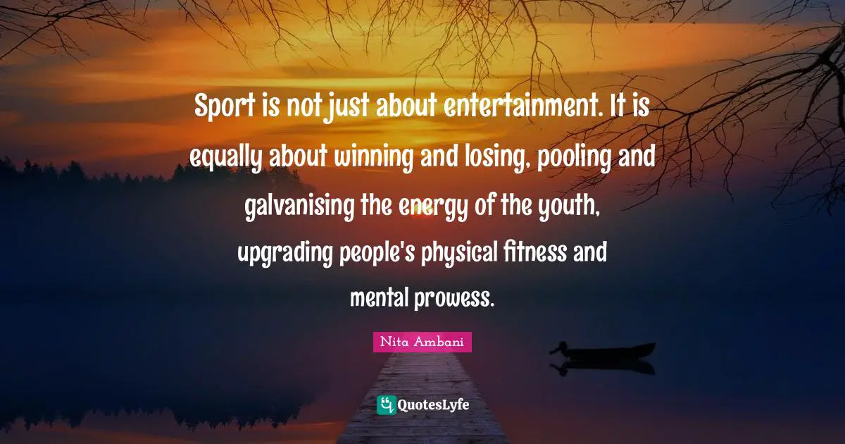 Sport is not just about entertainment. It is equally about winning and losing, pooling and galvanising the energy of the youth, upgrading people's physical fitness and mental prowess.