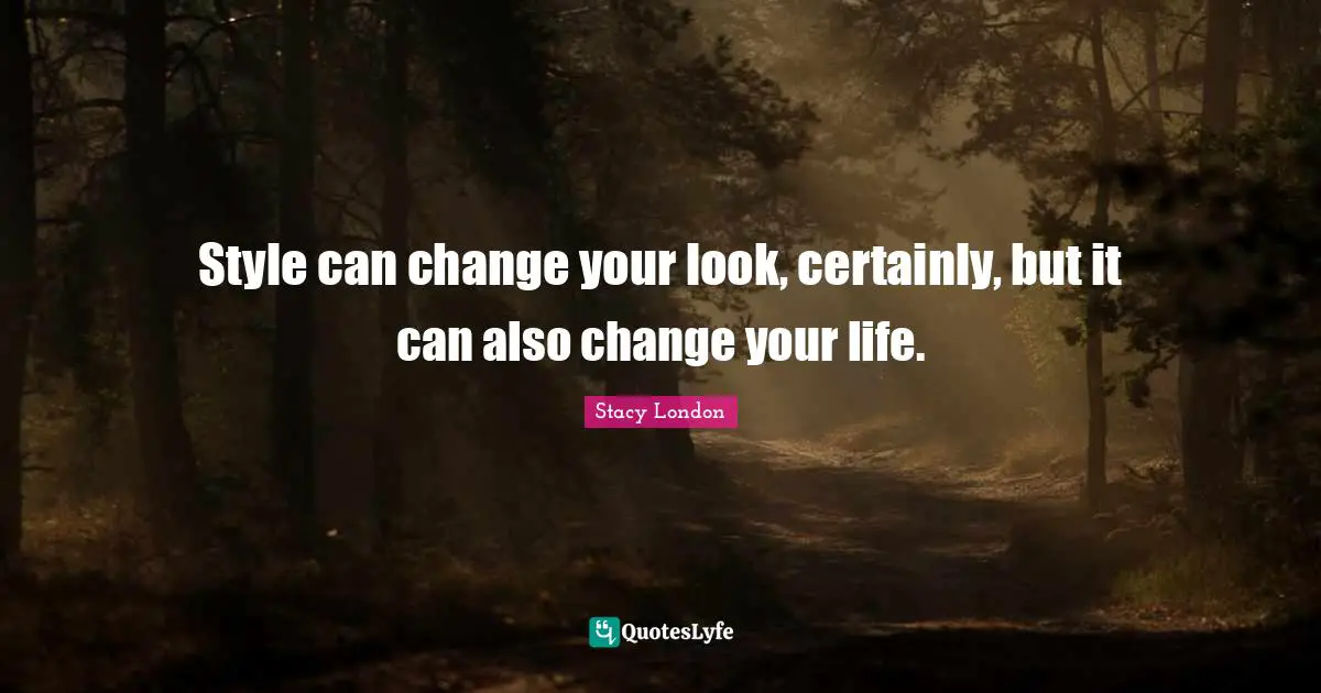 Stacy London Quotes: "Style can change your look, certainly, but it can also change your life."