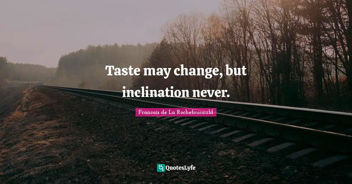 Francois de La Rochefoucauld Quotes: Taste may change, but inclination never.