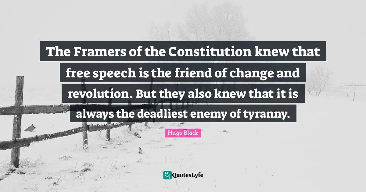 The Framers of the Constitution knew that free speech is the friend of change and revolution. But they also knew that it is always the deadliest enemy of tyranny.