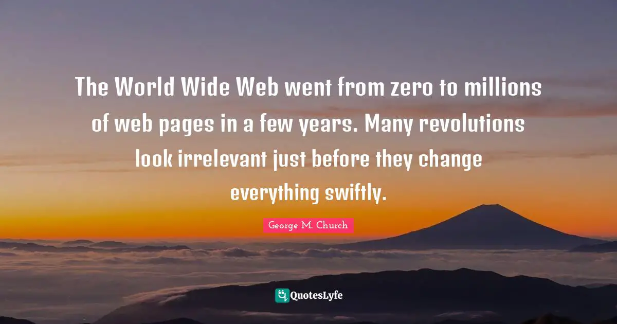 The World Wide Web went from zero to millions of web pages in a few years. Many revolutions look irrelevant just before they change everything swiftly.