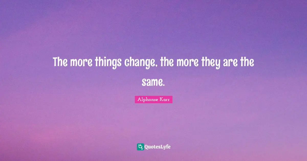 The more things change, the more they are the same.