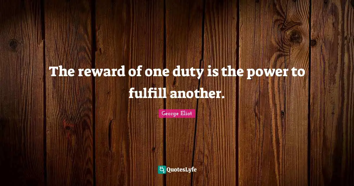 George Eliot Quotes: "The reward of one duty is the power to fulfill another."