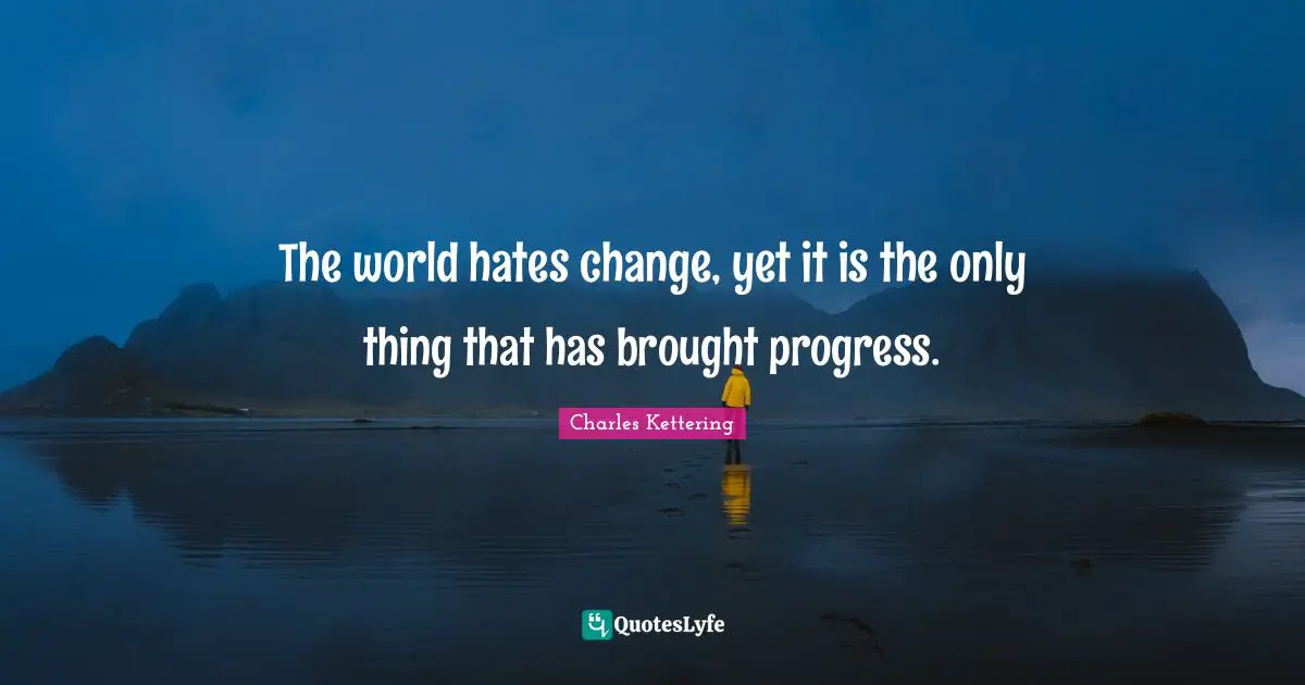 The world hates change, yet it is the only thing that has brought progress.