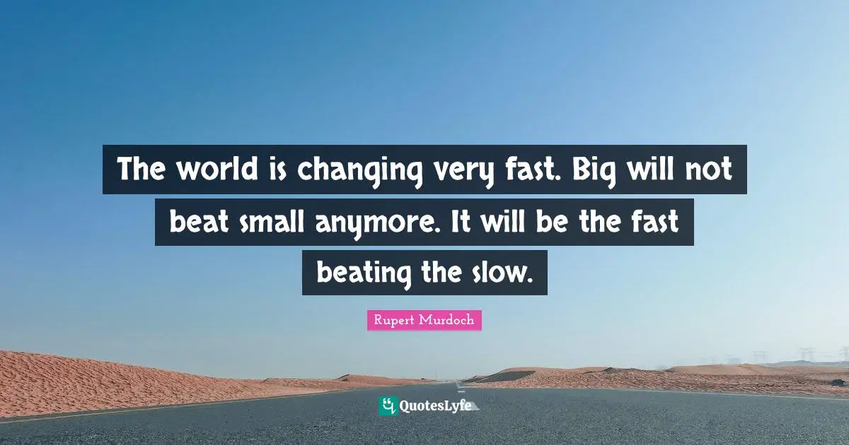 Rupert Murdoch Quotes: "The world is changing very fast. Big will not beat small anymore. It will be the fast beating the slow."