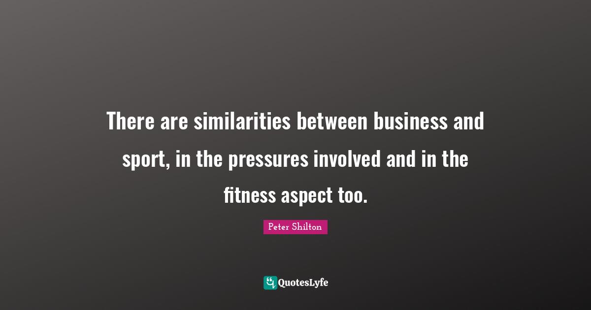 There are similarities between business and sport, in the pressures involved and in the fitness aspect too.